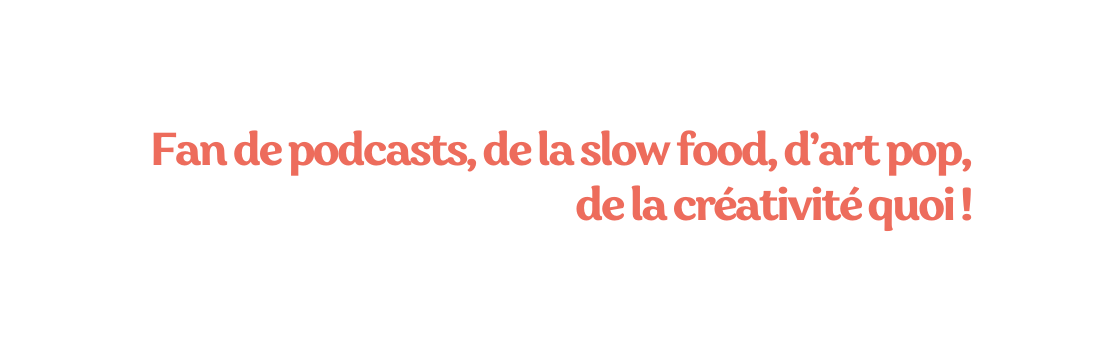 Fan de podcasts de la slow food d art pop de la créativité quoi