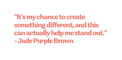 It s my chance to create something different and this can actually help me stand out Jade Purple Brown